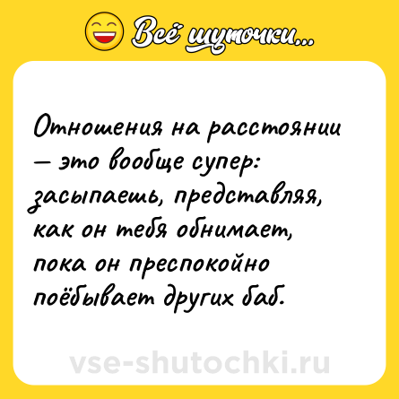 Шутка: Отношения на расстоянии — это вообще супер: засыпаешь, представляя, как он тебя обнимает, пока он преспокойно поёбывает других баб.