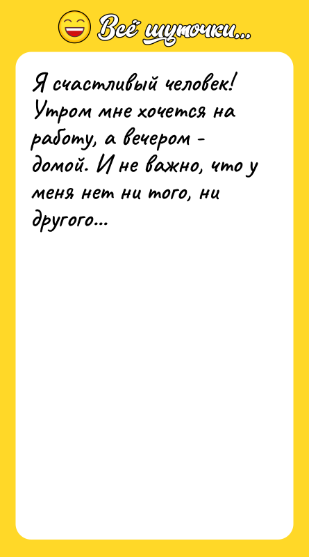 Я счастливый человек! Утром мне хочется на работу, а вечером