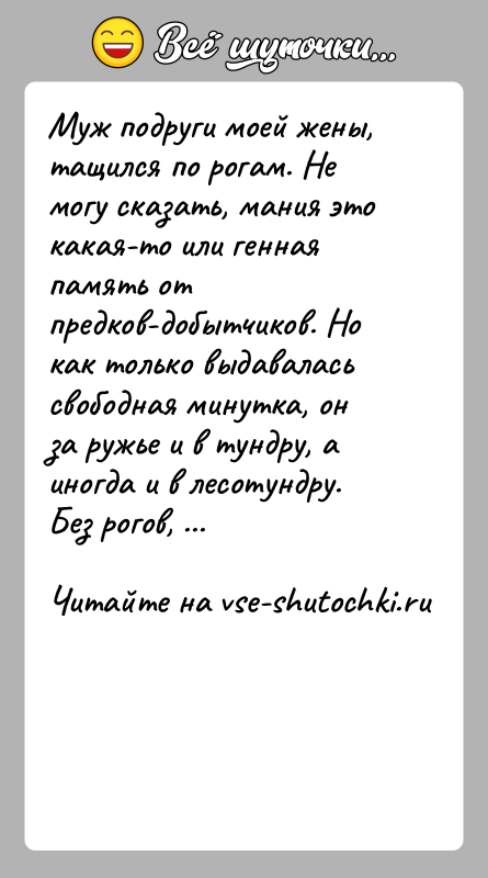 История: Муж подруги моей жены, тащился по рогам. Не могу сказать, мания это какая-то или генная память от предков-добытчиков. Но как