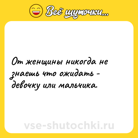 Шутка: От женщины никогда не знаешь что ожидать - девочку или мальчика.