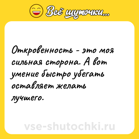 Шутка: Откровенность - это моя сильная сторона. А вот умение быстро убегать оставляет желать лучшего.