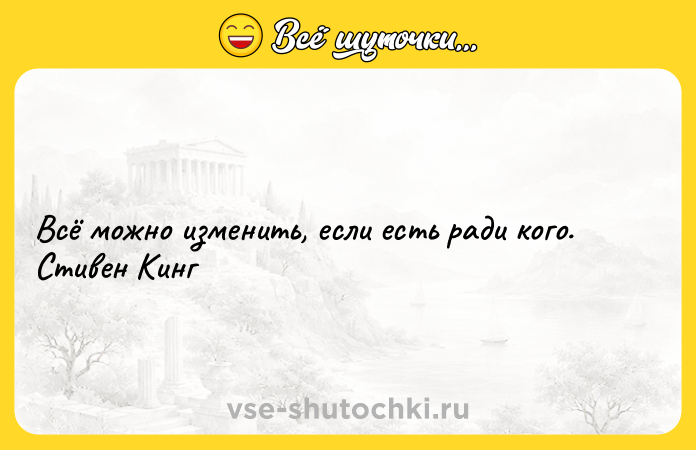 Цитата: Всё можно изменить, если есть ради кого. Cтивен Кинг