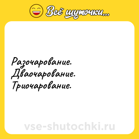Шутка: Разочарование. Дваочарование. Триочарование.