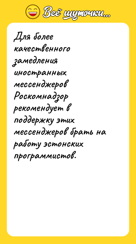 Шутка: Для более качественного замедления иностранных мессенджеров Роскомнадзор рекомендует в поддержку этих мессенджеров брать на работу эстонских программистов.