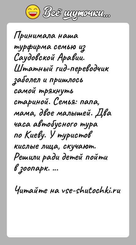 История: Принимала наша турфирма семью из Саудовской Аравии. Штатный гид-переводчик заболел и пришлось самой тряхнуть стариной. Семья: папа, мама, двое малышей.