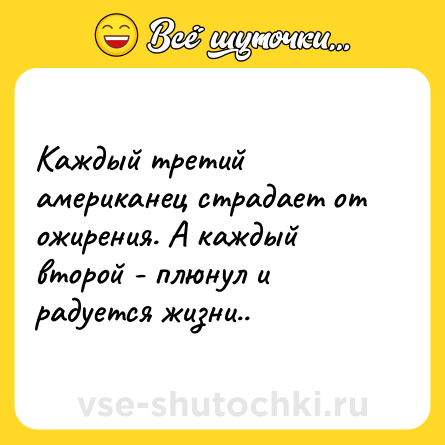 Шутка: Каждый третий американец страдает от ожирения. А каждый второй - плюнул и радуется жизни..