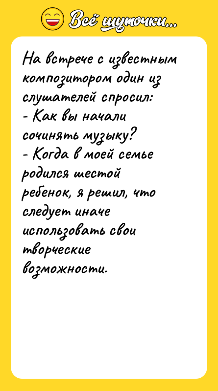 На встрече с известным композитором один из слушателей спросил: -