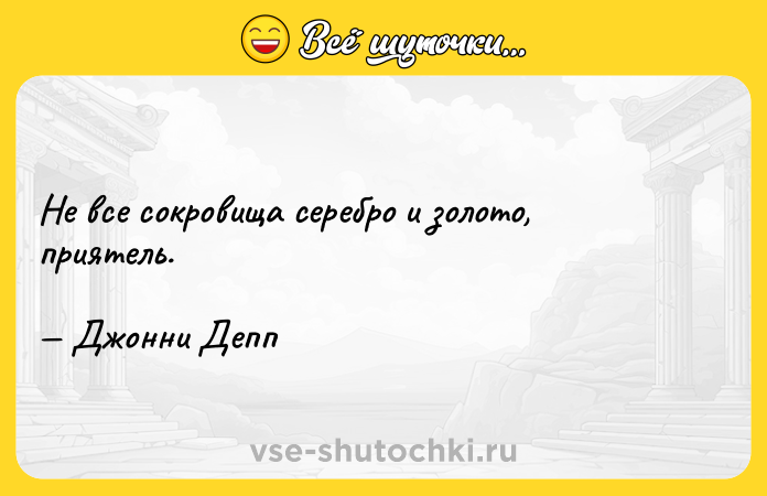 Цитата: Не все сокровища серебро и золото, приятель. Джонни Депп