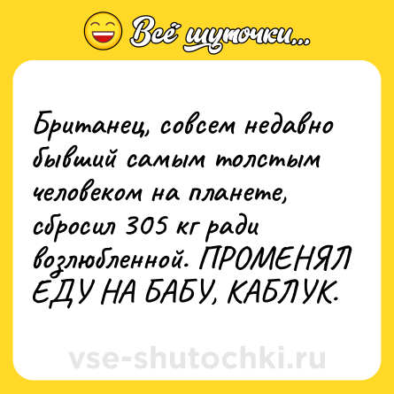 Шутка: Британец, совсем недавно бывший самым толстым человеком на планете, сбросил 305 кг ради возлюбленной. ПРОМЕНЯЛ ЕДУ НА БАБУ, КАБЛУК.