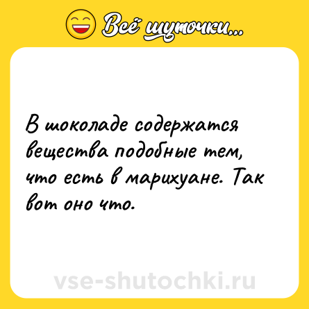 Шутка: В шоколаде содержатся вещества подобные тем, что есть в марихуане. Так вот оно что.