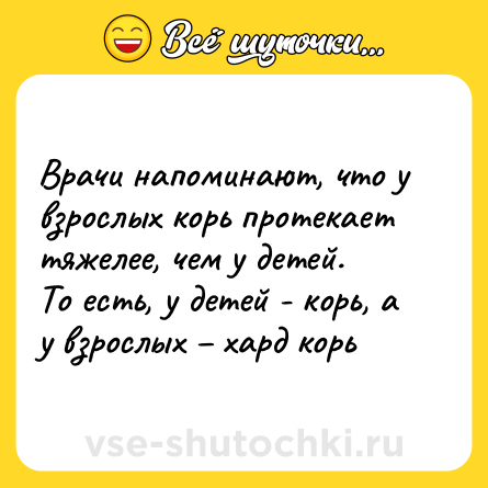 Шутка: Врачи напоминают, что у взрослых корь протекает тяжелее, чем у детей.<br>То есть, у детей - корь, а у взрослых – хард корь