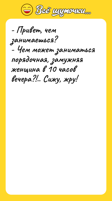 - Привет, чем занимаешься?  - Чем может заниматься порядочная,