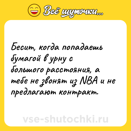 Шутка: Бесит, когда попадаешь бумагой в урну с большого расстояния, а тебе не звонят из NBA и не предлагают контракт.