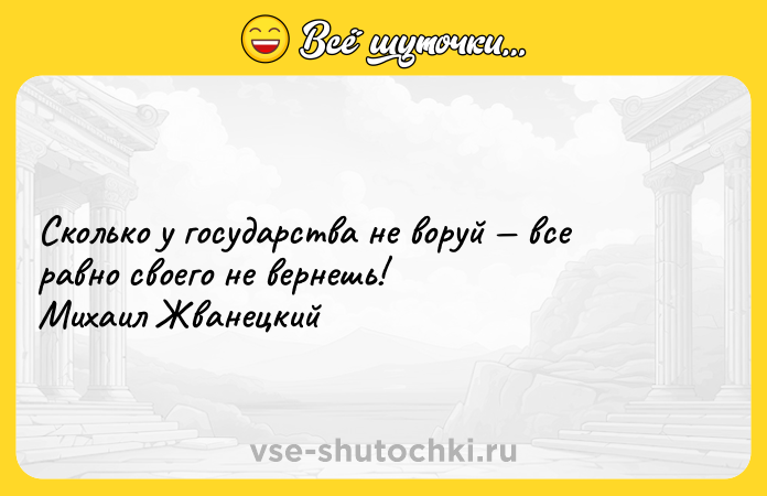 Цитата: Сколько у государства не воруй все равно своего не вернешь! Михаил Жванецкий