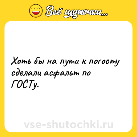Шутка: Хоть бы на пути к погосту сделали асфальт по ГОСТу.