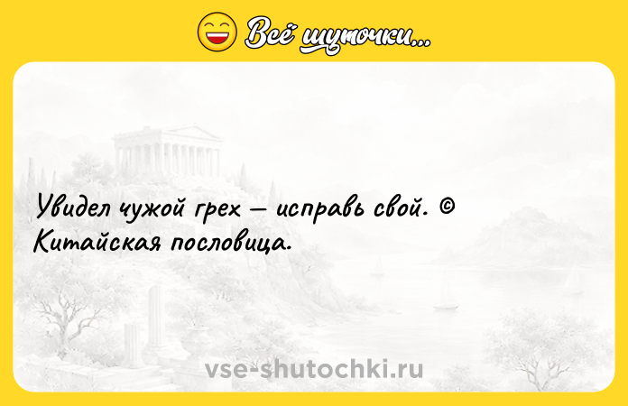 Цитата: Увидел чужой грех исправь свой. Китайская пословица.