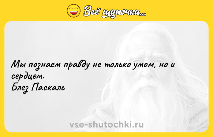 Цитата: Мы познаем правду не только умом, но и сердцем. Блез Паскаль