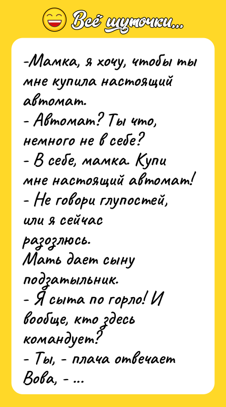 -Мамка, я хочу, чтобы ты мне купила настоящий автомат. -