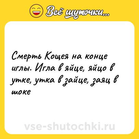Шутка: Смерть Кощея на конце иглы. Игла в яйце, яйцо в утке, утка в зайце, заяц в шоке