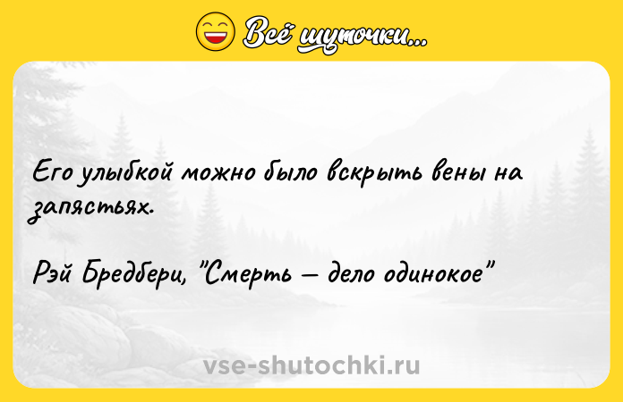 Цитата: Его улыбкой можно было вскрыть вены на запястьях.Рэй Бредбери, Смерть дело одинокое