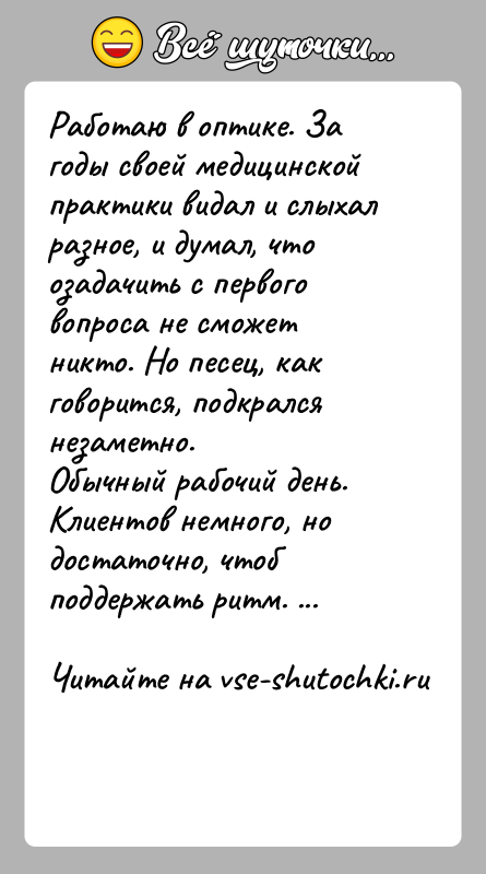 История: Работаю в оптике. За годы своей медицинской практики видал и слыхал разное, и думал, что озадачить с первого вопроса не