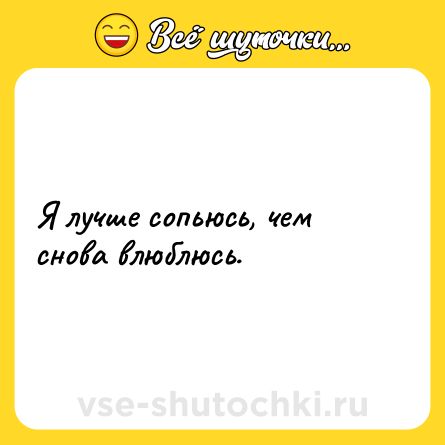 Шутка: Я лучше сопьюсь, чем снова влюблюсь.