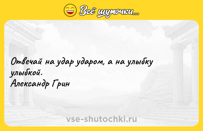 Цитата: Отвечай на удар ударом, а на улыбку улыбкой. Александр Грин