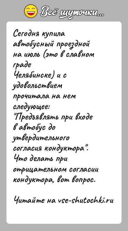 История: Сегодня купила автобусный проездной на июль (это в славном градеЧелябинске) и с удовольствием прочитала на нем следующее: Предъявлять при входе в