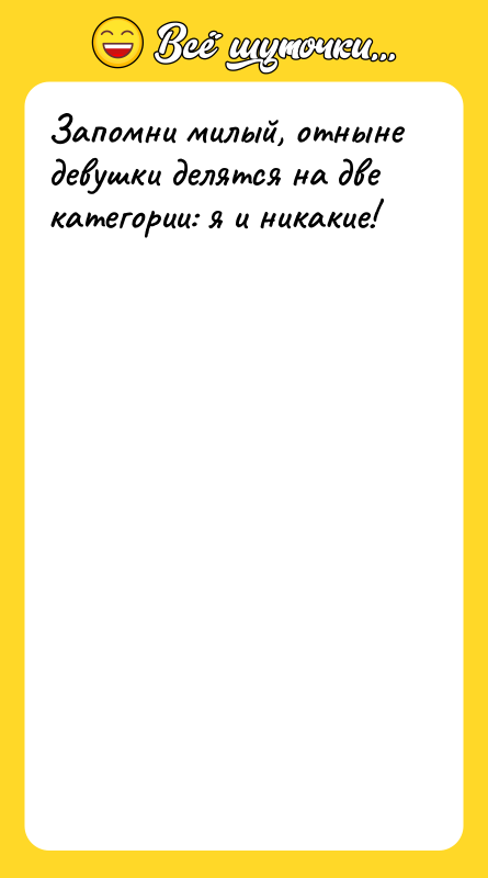 Запомни милый, отныне девушки делятся на две категории: я и