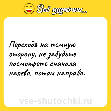 Шутка: Переходя на темную сторону, не забудьте посмотреть сначала налево, потом направо.