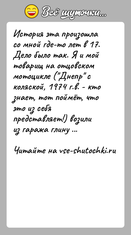 История: История эта произошла со мной где-то лет в 17.Дело было так. Я и мой товарищ на отцовском мотоцикле ( Днепр с