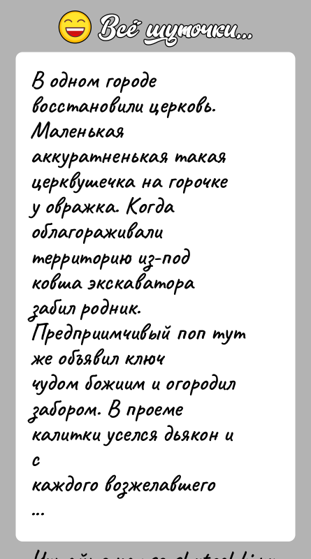 История: В одном городе восстановили церковь. Маленькая аккуратненькая такаяцерквушечка на горочке у овражка. Когда облагораживали территорию из-подковша экскаватора забил родник. Предприимчивый