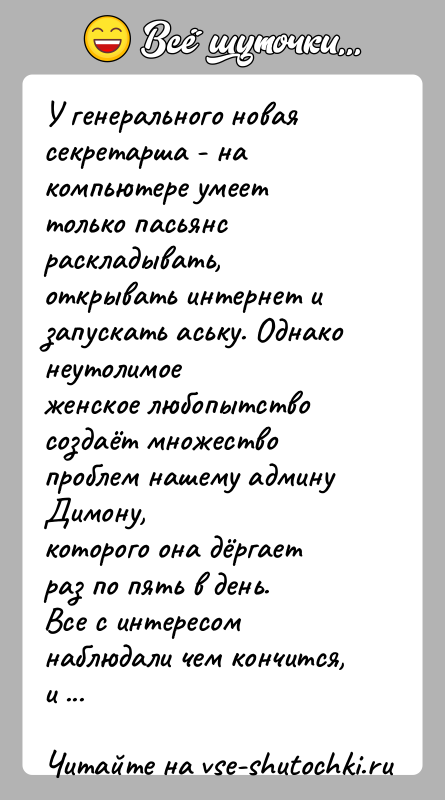 История: У генерального новая секретарша - на компьютере умеет только пасьянсраскладывать, открывать интернет и запускать аську. Однако неутолимоеженское любопытство создаёт множество