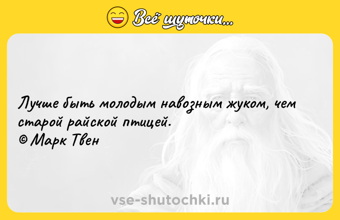 Цитата: Лучше быть молодым навозным жуком, чем старой райской птицей. Марк Твен