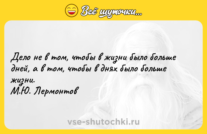 Цитата: Дело не в том, чтобы в жизни было больше дней, а в том, чтобы в днях было больше жизни. М.Ю. Лермонтов