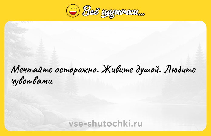 Цитата: Мечтайте осторожно. Живите душой. Любите чувствами.