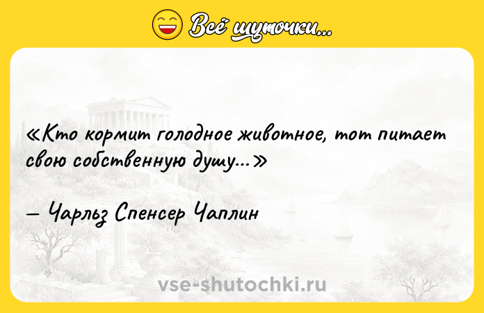 Цитата: Кто кормит голодное животное, тот питает свою собственную душу Чарльз Спенсер Чаплин