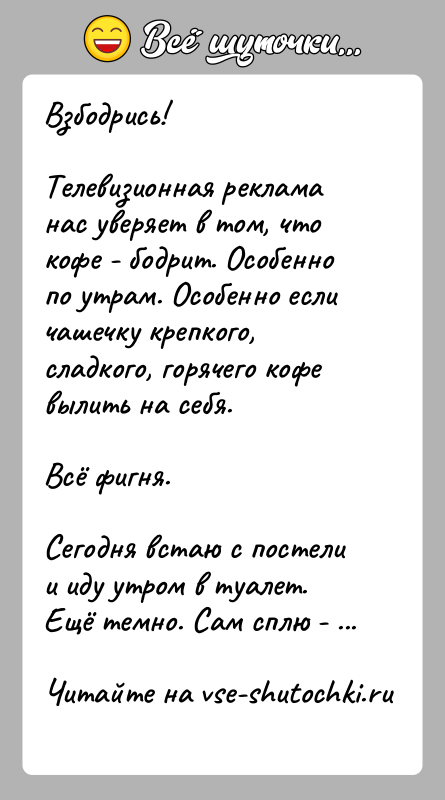 История: Взбодрись!Телевизионная реклама нас уверяет в том, что кофе - бодрит. Особенно по утрам. Особенно если чашечку крепкого, сладкого, горячего кофе