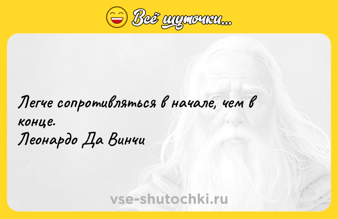 Цитата: Легче сопротивляться в начале, чем в конце. Леонардо Да Винчи