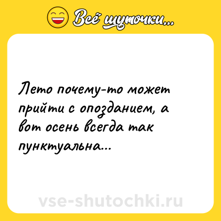 Шутка: Лето почему-то может прийти с опозданием, а вот осень всегда так пунктуальна…