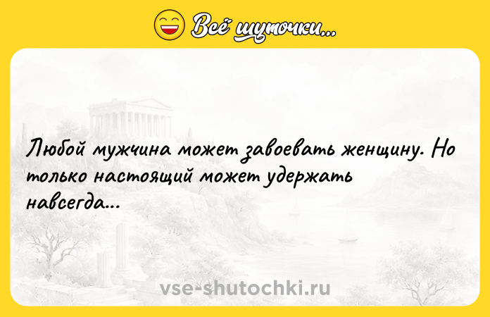 Цитата: Любой мужчина может завоевать женщину. Но только настоящий может удержать навсегда...