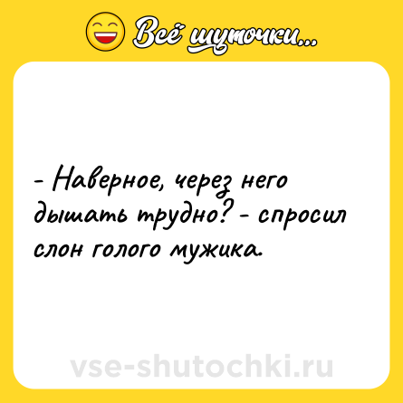 Шутка: - Наверное, через него дышать трудно? - спросил слон голого мужика.