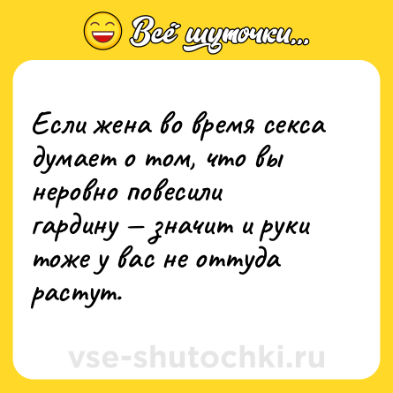 Шутка: Если жена во время ceкcа думает о том, что вы неровно повесили гардину — значит и руки тоже у вас не оттуда растут.