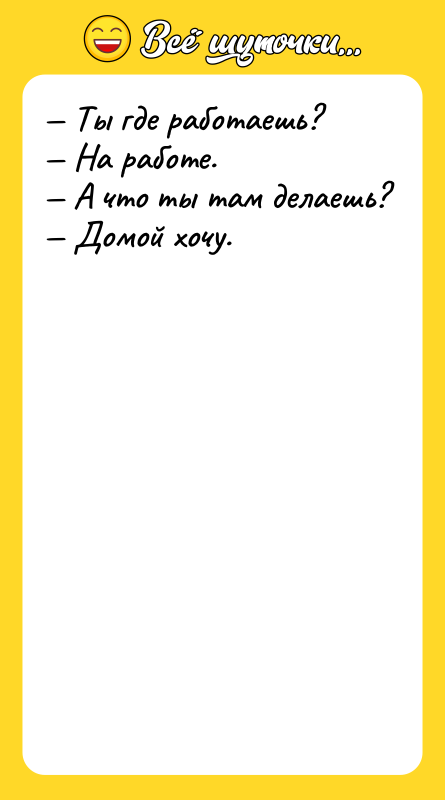 — Ты где работаешь? — На работе. — А что