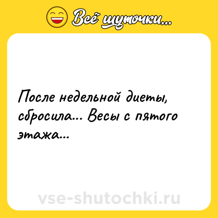 Шутка: После недельной диеты, сбросила... Весы с пятого этажа...