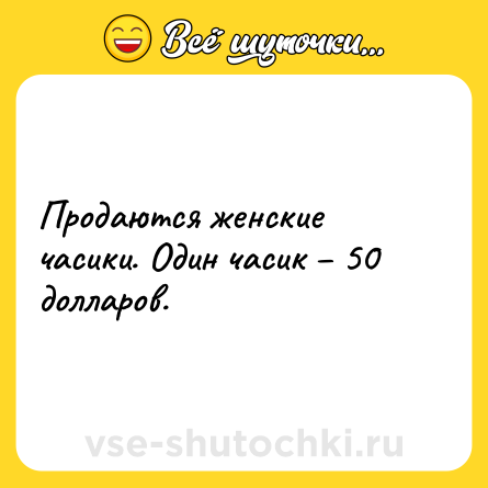Шутка: Продаются женские часики. Один часик – 50 долларов.