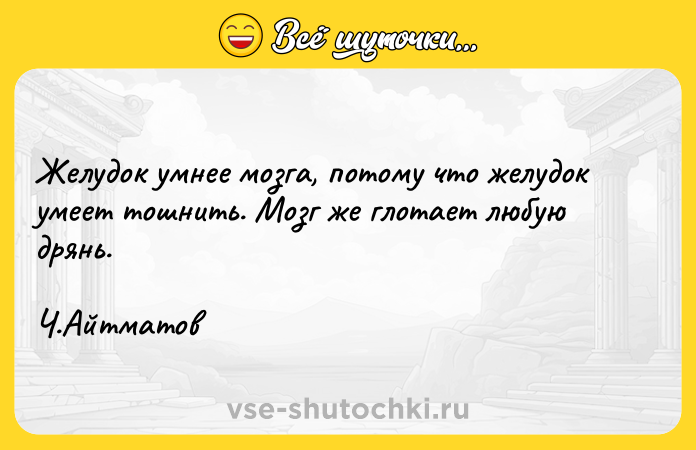 Цитата: Желудок умнее мозга, потому что желудок умеет тошнить. Мозг же глотает любую дрянь. Ч.Айтматов