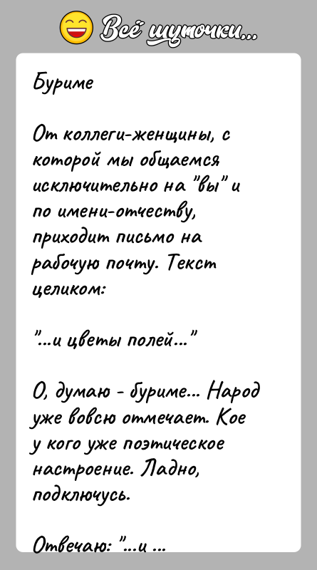 История: БуримеОт коллеги-женщины, с которой мы общаемся исключительно на вы и по имени-отчеству, приходит письмо на рабочую почту. Текст целиком: ...и цветы
