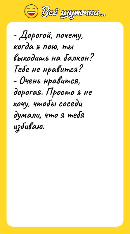 - Дорогой, почему, когда я пою, ты выходишь на балкон?