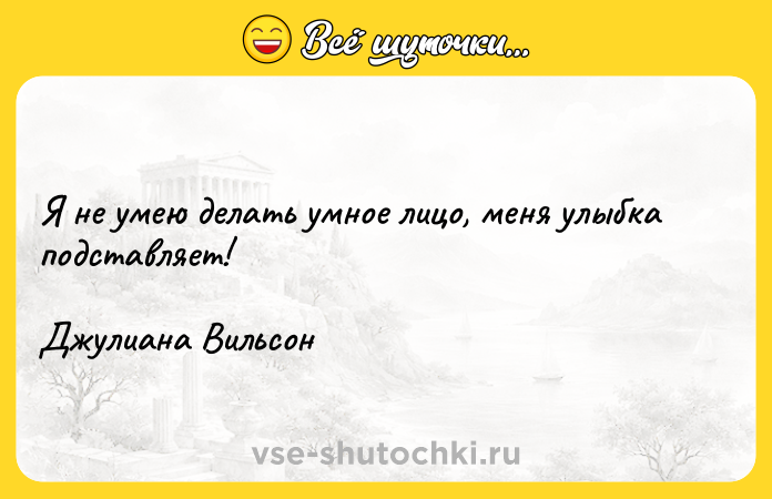 Цитата: Я не умею делать умное лицо, меня улыбка подставляет! Джулиана Вильсон